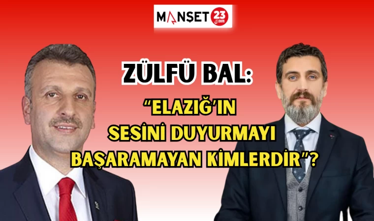 ZÜLFÜ BAL: ELAZIĞ’IN SESİNİ DUYURMAYI BAŞARAMAYAN KİMLERDİR?
