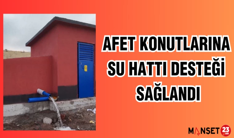 AFET KONUTLARINA SU HATTI DESTEĞİ SAĞLANDI
