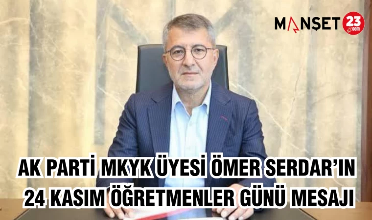 AK Parti MKYK Üyesi Ömer Serdar’ın 24 Kasım Öğretmenler Günü Mesajı