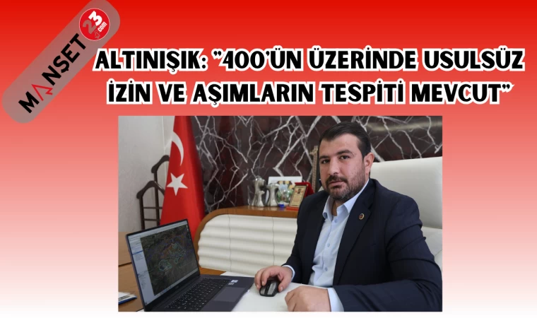 ALTINIŞIK: "400'ÜN ÜZERİNDE USULSÜZ İZİN VE AŞIMLARIN TESPİTİ MEVCUT"
