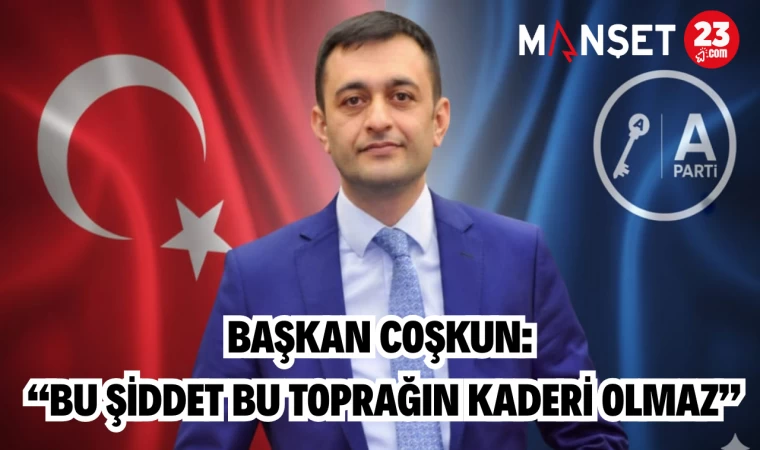 BAŞKAN COŞKUN: “BU ŞİDDET BU TOPRAĞIN KADERİ OLMAZ”