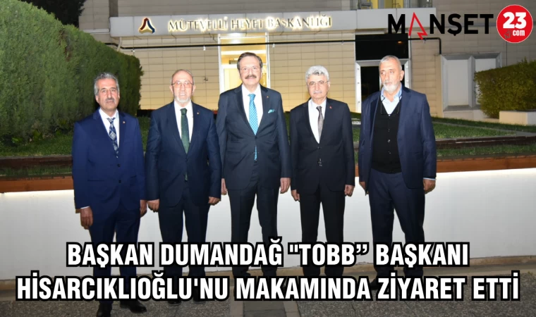 BAŞKAN DUMANDAĞ "TOBB" BAŞKANI HİSARCIKLIOĞLU'NU MAKAMINDA ZİYARET ETTİ