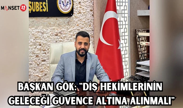 BAŞKAN GÖK: "DİŞ HEKİMLERİNİN GELECEĞİ GÜVENCE ALTINA ALINMALI"