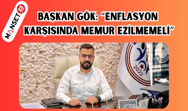 BAŞKAN GÖK: “ENFLASYON KARŞISINDA MEMUR EZİLMEMELİ”