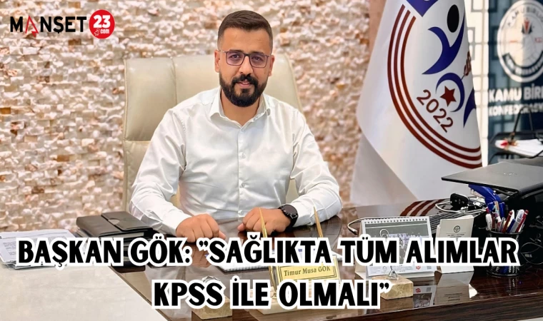 BAŞKAN GÖK: "SAĞLIKTA TÜM ALIMLAR KPSS İLE OLMALI"