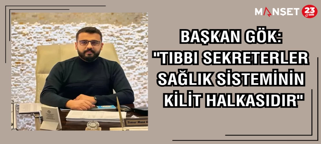 BAŞKAN GÖK: "TIBBİ SEKRETERLER SAĞLIK SİSTEMİNİN KİLİT HALKASIDIR"