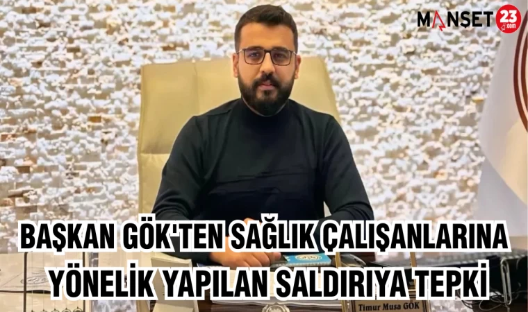 BAŞKAN GÖK'TEN SAĞLIK ÇALIŞANLARINA YÖNELİK YAPILAN SALDIRIYA TEPKİ