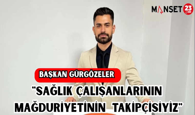 BAŞKAN GÜRGÖZELER: "SAĞLIK ÇALIŞANLARININ MAĞDURİYETİNİN TAKİPÇİSİYİZ"