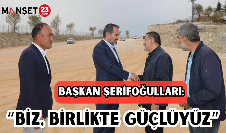 BAŞKAN ŞERİFOĞULLARI: “BİZ, BİRLİKTE GÜÇLÜYÜZ”
