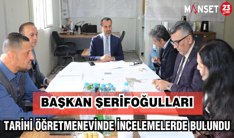 BAŞKAN ŞERİFOĞULLARI TARİHİ ÖĞRETMENEVİNDE İNCELEMELERDE BULUNDU