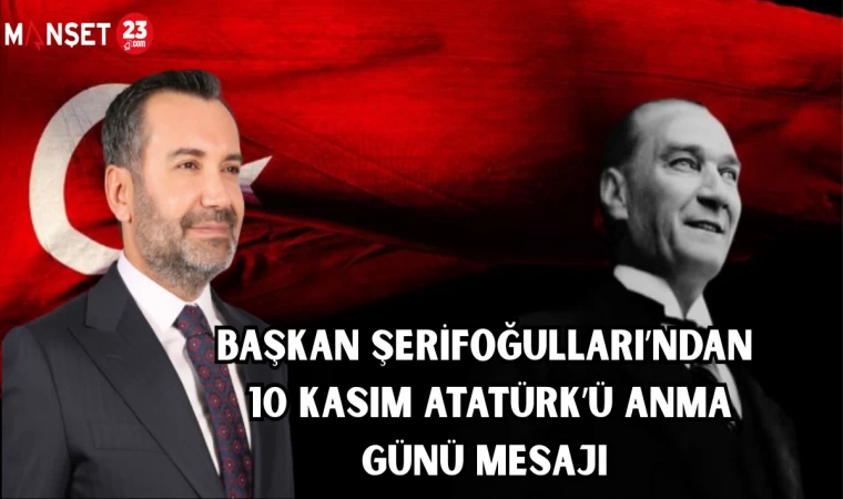 BAŞKAN ŞERİFOĞULLARI’NDAN 10 KASIM ATATÜRK’Ü ANMA GÜNÜ MESAJI