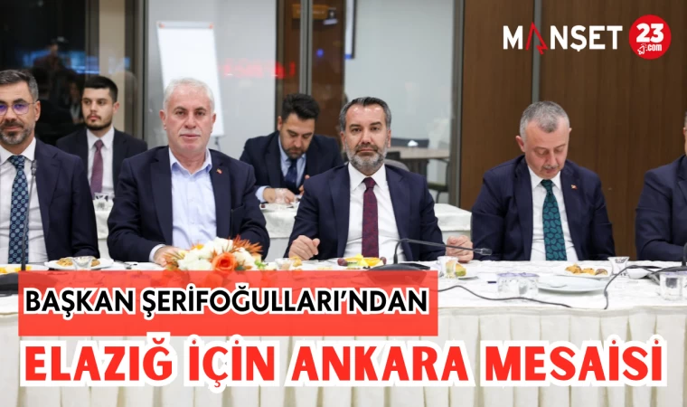 BAŞKAN ŞERİFOĞULLARI'NDAN ELAZIĞ İÇİN ANKARA MESAİSİ