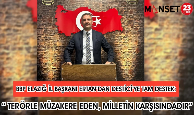 BBP Elazığ İl Başkanı Ertan’dan Destici’ye Tam Destek: “Terörle Müzakere Eden, Milletin Karşısındadır