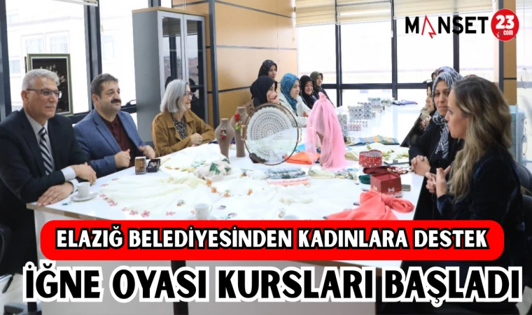 ELAZIĞ BELEDİYESİNDEN KADINLARA DESTEK,İĞNE OYASI KURSLARI BAŞLADI