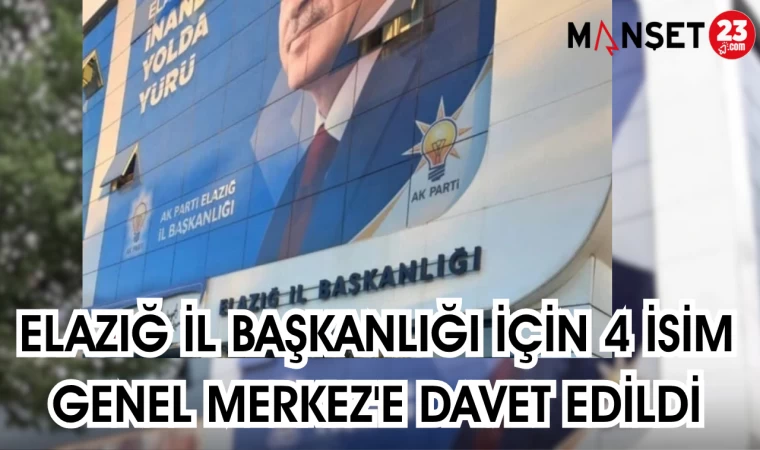 ELAZIĞ İL BAŞKANLIĞI İÇİN 4 İSİM GENEL MERKEZ'E DAVET EDİLDİ