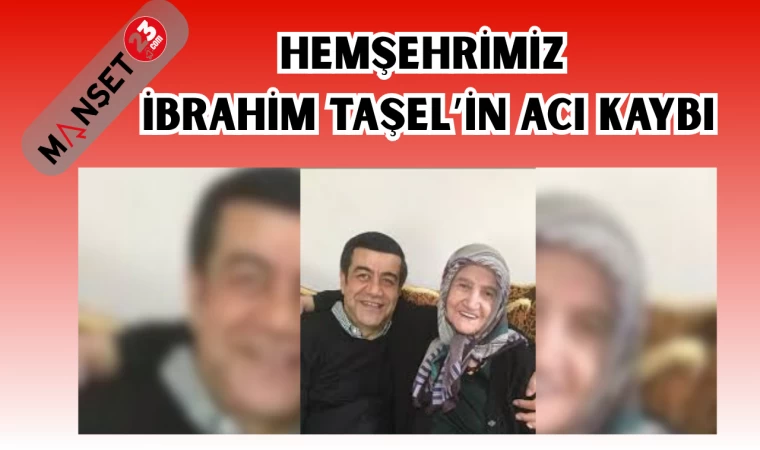 HEMŞEHRİMİZ İBRAHİM TAŞEL'İN ACI KAYBI
