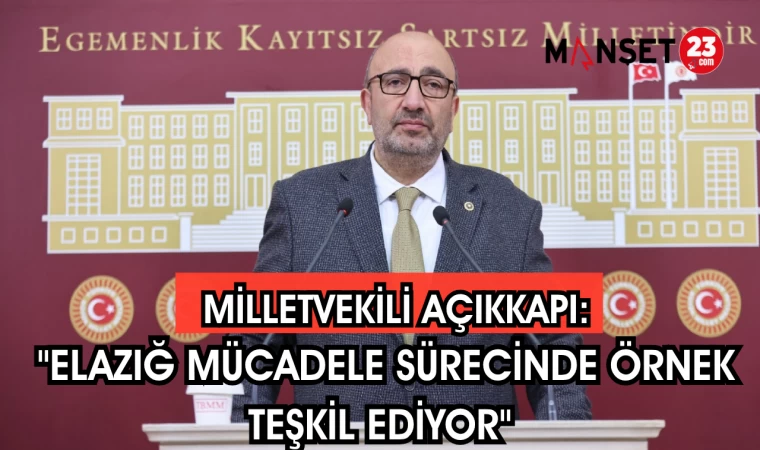 MİLLETVEKİLİ AÇIKKAPI: "ELAZIĞ MÜCADELE SÜRECİNDE ÖRNEK TEŞKİL EDİYOR"