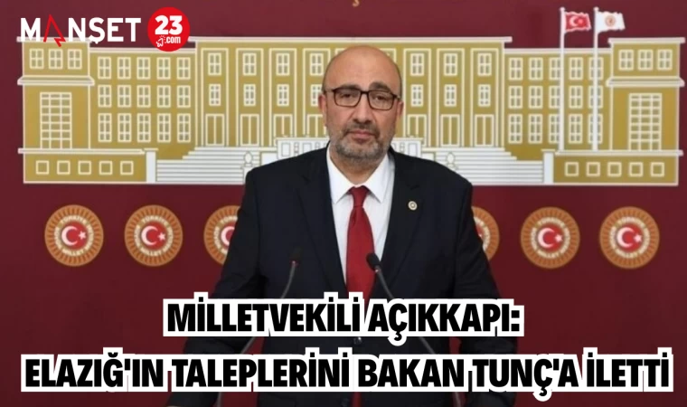 MİLLETVEKİLİ AÇIKKAPI: ELAZIĞ'IN TALEPLERİNİ BAKAN TUNÇ'A İLETTİ