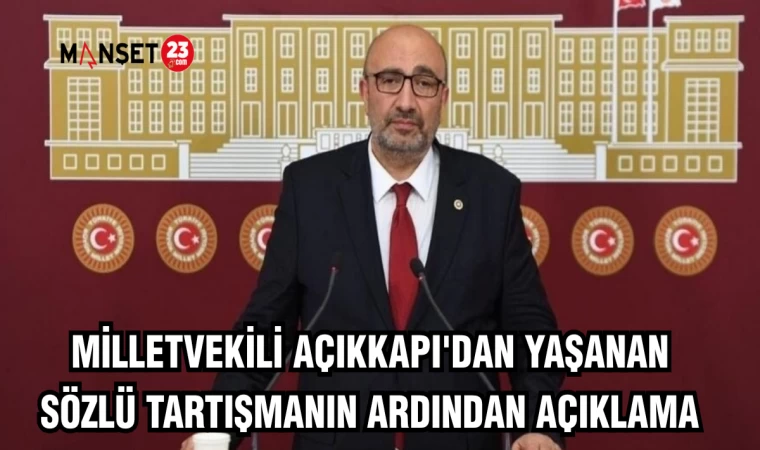 MİLLETVEKİLİ AÇIKKAPI'DAN YAŞANAN SÖZLÜ TARTIŞMANIN ARDINDAN AÇIKLAMA