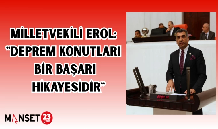 MİLLETVEKİLİ EROL: "DEPREM KONUTLARI BİR BAŞARI HİKAYESİDİR"