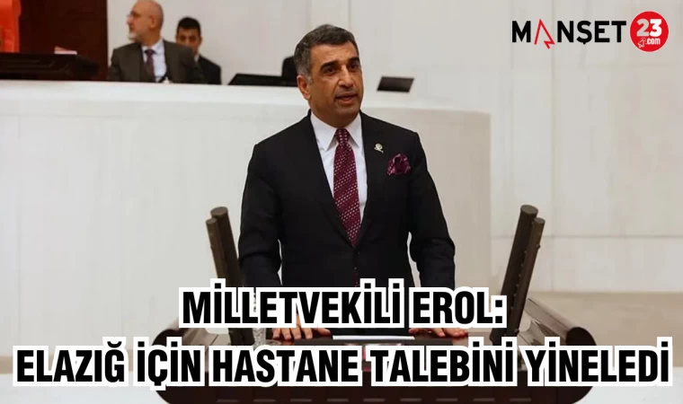 MİLLETVEKİLİ EROL: ELAZIĞ İÇİN HASTANE TALEBİNİ YİNELEDİ