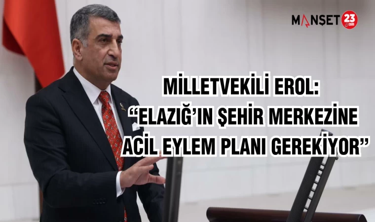 Milletvekili Erol: “Elazığ’ın şehir merkezine acil eylem planı gerekiyor”