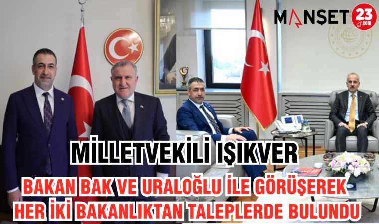 MİLLETVEKİLİ IŞIKVER BAKAN BAK VE URALOĞLU İLE GÖRÜŞEREK HER İKİ BAKANLIKTAN TALEPLERDE BULUNDU