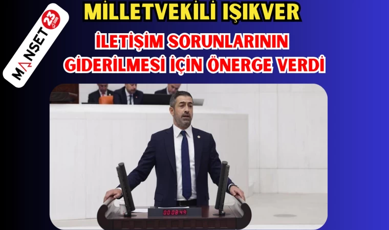 MİLLETVEKİLİ IŞIKVER, İLETİŞİM SORUNLARININ GİDERİLMESİ İÇİN ÖNERGE VERDİ