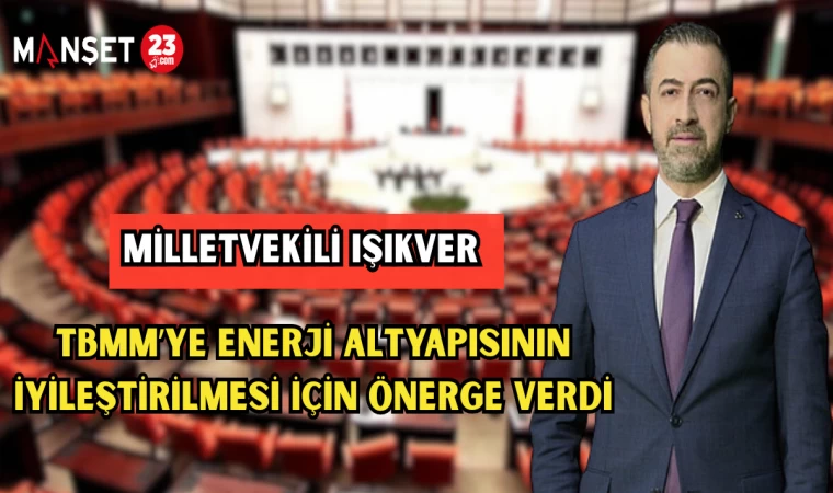 MİLLETVEKİLİ IŞIKVER, TBMM’YE ENERJİ ALTYAPISININ İYİLEŞTİRİLMESİ İÇİN ÖNERGE VERDİ