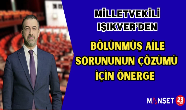 MİLLETVEKİLİ IŞIKVER’DEN BÖLÜNMÜŞ AİLE SORUNUNUN ÇÖZÜMÜ İÇİN ÖNERGE