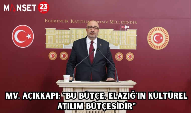 MV. AÇIKKAPI: "BU BÜTÇE, ELAZIĞ'IN KÜLTÜREL ATILIM BÜTÇESİDİR"