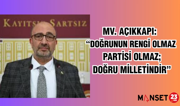 MV. AÇIKKAPI: “DOĞRUNUN RENGİ OLMAZ, PARTİSİ OLMAZ; DOĞRU MİLLETİNDİR”