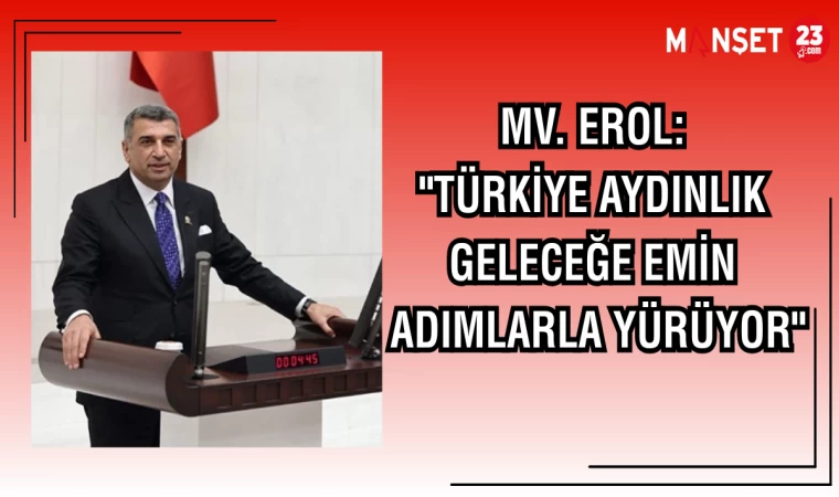 MV. EROL: "TÜRKİYE AYDINLIK GELECEĞE EMİN ADIMLARLA YÜRÜYOR"