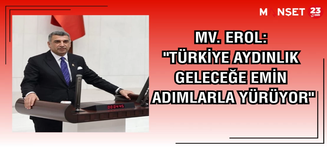 MV. EROL: "TÜRKİYE AYDINLIK GELECEĞE EMİN ADIMLARLA YÜRÜYOR"