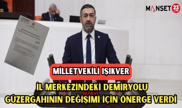 MV. IŞIKVER, İL MERKEZİNDEKİ DEMİRYOLU GÜZERGAHININ DEĞİŞİMİ İÇİN ÖNERGE VERDİ