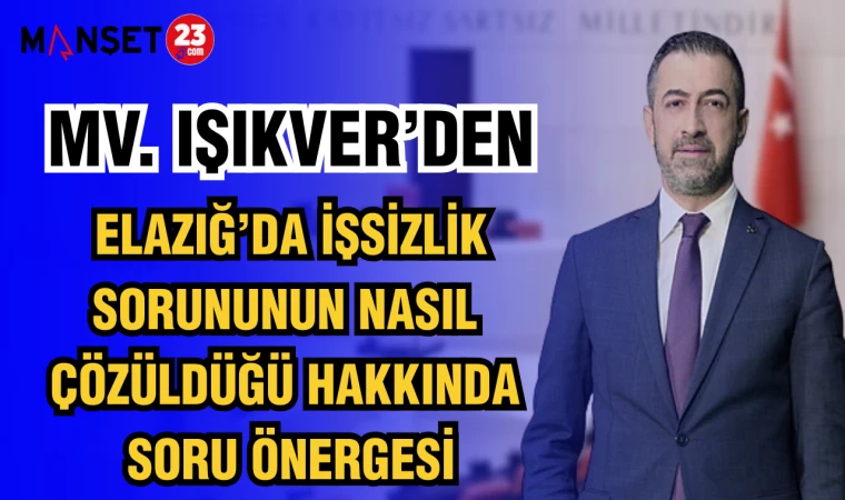 MV. IŞIKVER’DEN, ELAZIĞ’DA İŞSİZLİK SORUNUNUN NASIL ÇÖZÜLDÜĞÜ HAKKINDA SORU ÖNERGESİ