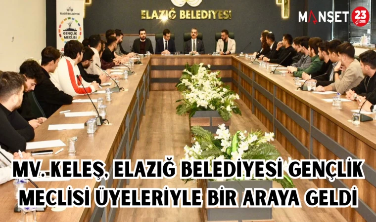 Mv. Keleş, Elazığ Belediyesi Gençlik Meclisi üyeleriyle bir araya geldi