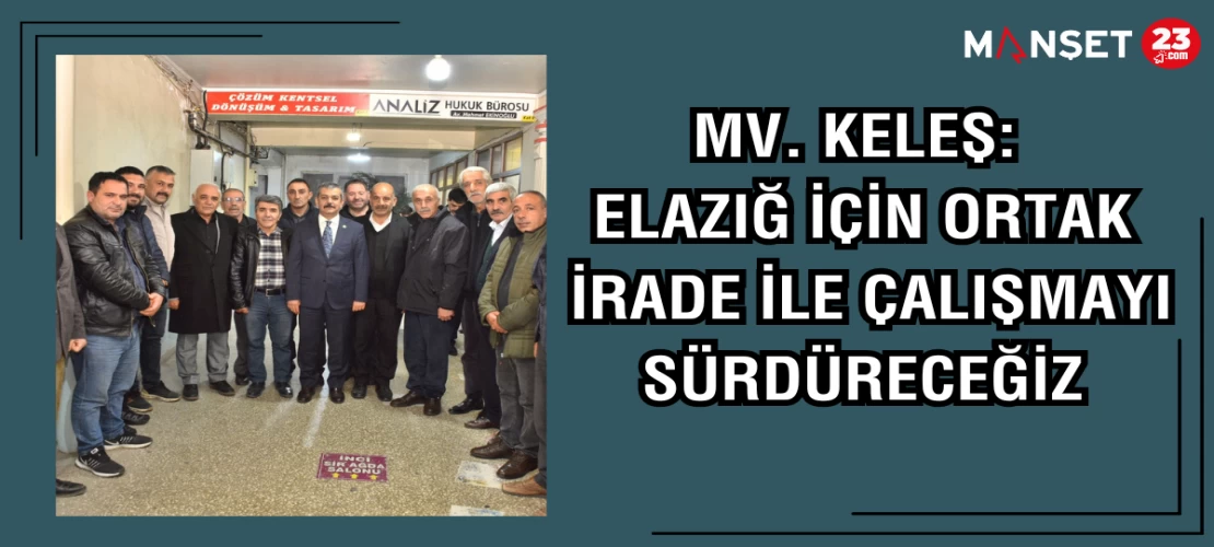 MV. KELEŞ: ELAZIĞ İÇİN ORTAK İRADE İLE ÇALIŞMAYI SÜRDÜRECEĞİZ
