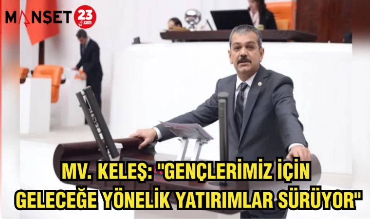 MV. KELEŞ: "GENÇLERİMİZ İÇİN GELECEĞE YÖNELİK YATIRIMLAR SÜRÜYOR"