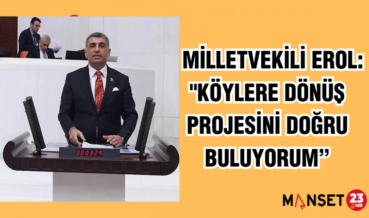 MİLLETVEKİLİ EROL: "KÖYLERE DÖNÜŞ PROJESİNİ DOĞRU BULUYORUM”