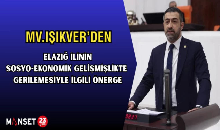 MV.IŞIKVER’DEN, ELAZIĞ İLİNİN SOSYO-EKONOMİK GELİŞMİŞLİKTE GERİLEMESİYLE İLGİLİ ÖNERGE