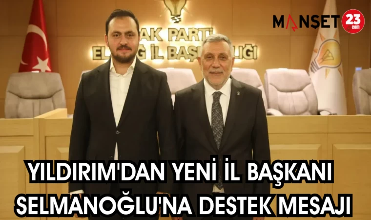 YILDIRIM'DAN YENİ İL BAŞKANI SELMANOĞLU'NA DESTEK MESAJI