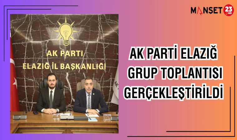 AK PARTİ ELAZIĞ GRUP TOPLANTISI GERÇEKLEŞTİRİLDİ