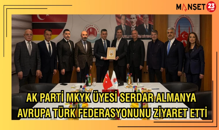 AK PARTİ MKYK ÜYESİ SERDAR, ALMANYA AVRUPA TÜRK FEDERASYONUNU ZİYARET ETTİ