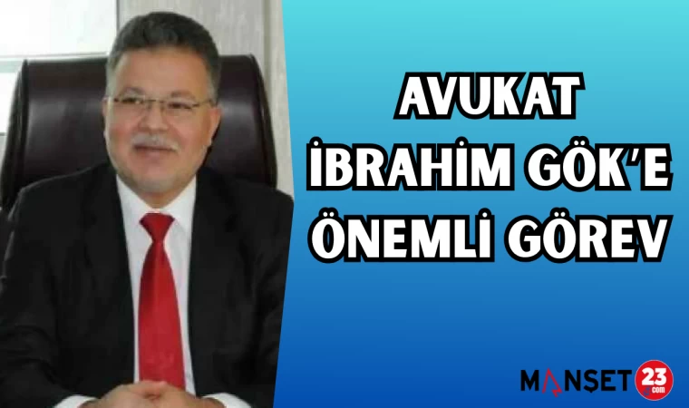 AVUKAT İBRAHİM GÖK'E ÖNEMLİ GÖREV
