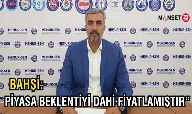 BAHŞİ: "Piyasa Beklentiyi Dahi Fiyatlamıştır"