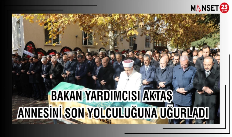 BAKAN YARDIMCISI AKTAŞ ANNESİNİ SON YOLCULUĞUNA UĞURLADI