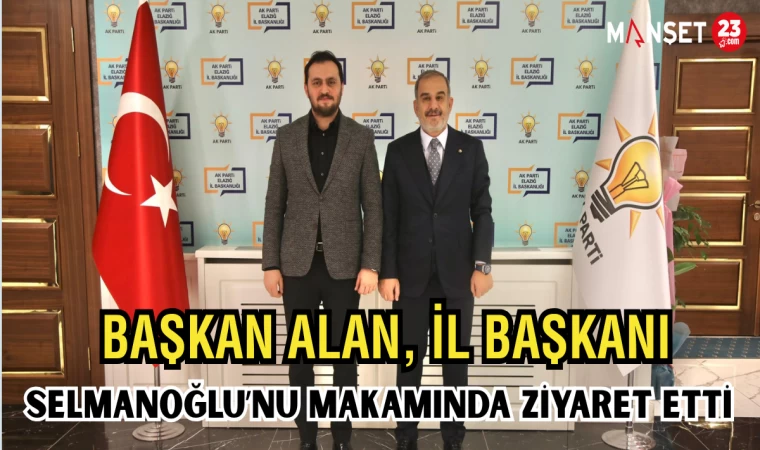 BAŞKAN ALAN, İL BAŞKANI SELMANOĞLU'NU MAKAMINDA ZİYARET ETTİ