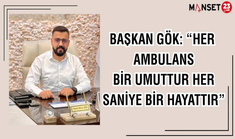 BAŞKAN GÖK: "HER AMBULANS BİR UMUTTUR HER SANİYE BİR HAYATTIR"
