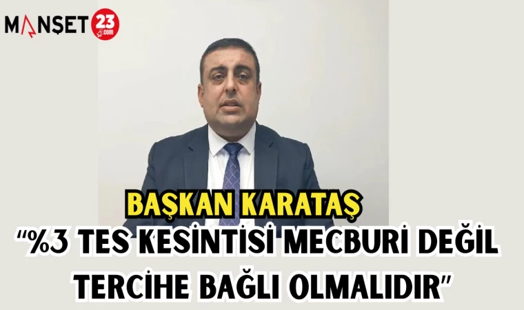 BAŞKAN KARATAŞ: “%3 TES KESİNTİSİ MECBURİ DEĞİL TERCİHE BAĞLI OLMALIDIR"